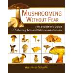 Mushroom Identification Guides :Mushrooming without Fear: The Beginner's Guide to Collecting Safe and Delicious Mushrooms