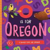 Oregon :O Is for Oregon: A Beaver State ABC Primer