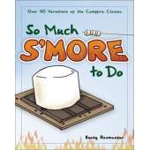 Camp Cooking :So Much S'more to Do: Over 50 Variations of the Campfire Classic