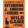 The Hunter's Guide to Butchering, Smoking, and Curing Wild Game and Fish