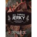 All Things Jerky: The Definitive Guide to Making Delicious Jerky and Dried Snack Offerings