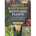 Pacific Northwest Medicinal Plants: Identify, Harvest, and Use 120 Wild Herbs for Health and Wellness