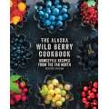 The Alaska Wild Berry Cookbook: Homestyle Recipes from the Far North, Revised Edition