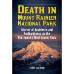 Washington :Death in Mount Rainier National Park: Stories of Accidents and Foolhardiness on the Northwest's Most Iconic Peak