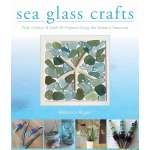 Sea Glass Crafts: Find, Collect, & Craft More Than 20 Projects Using the Ocean's Treasures