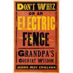 Don't Whiz on an Electric Fence: Grandpa's Country Wisdom