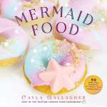 Mermaids :Mermaid Food: 50 Deep Sea Desserts to Inspire Your Imagination