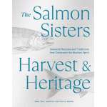 The Salmon Sisters: Harvest & Heritage: Seasonal Recipes and Traditions that Celebrate the Alaskan Spirit