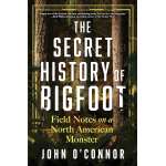 The Secret History of Bigfoot: Field Notes on a North American Monster - Book