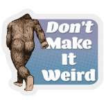 Don't Make it Weird Squatch - Vinyl Sticker (1 STICKER)