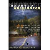 Haunted Washington: Uncanny Tales and Spooky Spots from the Upper Left-Hand Corner of the United States