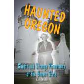 Haunted Oregon: Ghosts and Strange Phenomena of the Beaver State