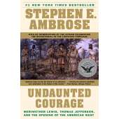 Undaunted Courage: Meriwether Lewis, Thomas Jefferson, and the Opening of the American West