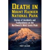 Washington :Death in Mount Rainier National Park: Stories of Accidents and Foolhardiness on the Northwest's Most Iconic Peak
