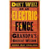 Don't Whiz on an Electric Fence: Grandpa's Country Wisdom