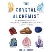 The Crystal Alchemist: A Comprehensive Guide to Unlocking the Transformative Powers of Gems and Stones