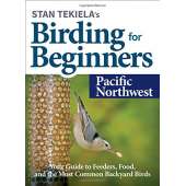 Stan Tekiela’s Birding for Beginners: Pacific Northwest: Your Guide to Feeders, Food, and the Most Common Backyard Birds