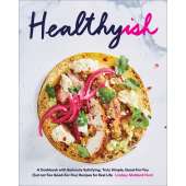 Healthyish: A Cookbook with Seriously Satisfying, Truly Simple, Good-For-You (but not too Good-For-You) Recipes for Real Life