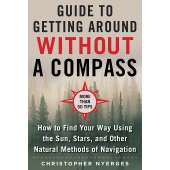 Navigation :The Ultimate Guide to Navigating without a Compass: How to Find Your Way Using the Sun, Stars, and Other Natural Methods