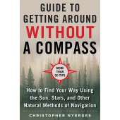 The Ultimate Guide to Navigating without a Compass: How to Find Your Way Using the Sun, Stars, and Other Natural Methods