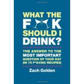 What the F*@# Should I Drink?: The Answers to Life's Most Important Question of Your Day (in 75 F*@#ing Recipes)