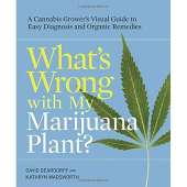 What's Wrong with My Marijuana Plant?: A Cannabis Grower's Visual Guide to Easy Diagnosis and Organic Remedies