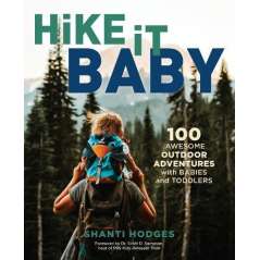 Hike It Baby: 100 Awesome Outdoor Adventures with Babies and Toddlers