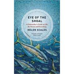 Eye of the Shoal: A Fishwatcher's Guide to Life, the Ocean and Everything
