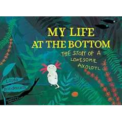 My Life At The Bottom: The Story Of A Lonesome Axolotl - Book - Paracay