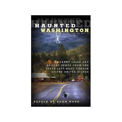 Haunted Washington: Uncanny Tales and Spooky Spots from the Upper Left-Hand Corner of the United States