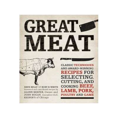 Great Meat: Classic Techniques and Award-Winning Recipes for Selecting, Cutting, and Cooking Beef, Lamb, Pork, Poultry and Game