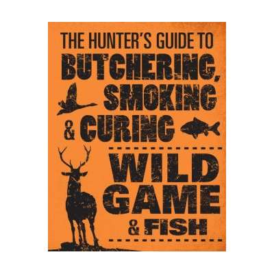 Butchering & Wild Game :The Hunter's Guide to Butchering, Smoking, and Curing Wild Game and Fish
