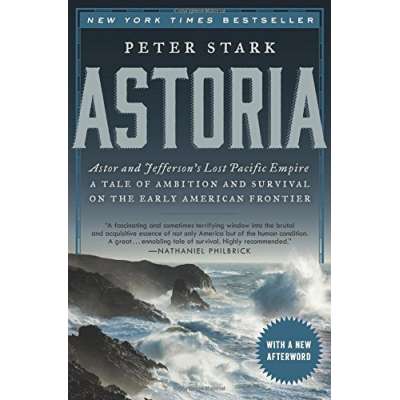 Astoria: Astor and Jefferson's Lost Pacific Empire: A Tale of Ambition and Survival on the Early American Frontier