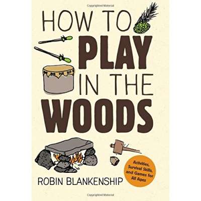 How to Play in the Woods: Activities, Survival Skills, and Games for All Ages