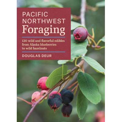 Pacific Northwest Foraging: 120 Wild and Flavorful Edibles from Alaska Blueberries to Wild Hazelnuts