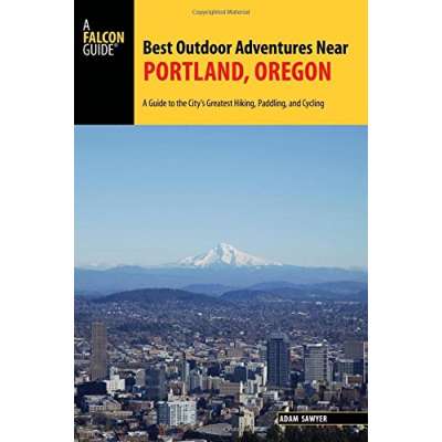 Best Outdoor Adventures Near Portland, Oregon: A Guide to the City's Greatest Hiking, Paddling, and Cycling