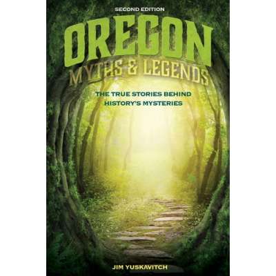 Oregon Myths and Legends: The True Stories behind History's Mysteries