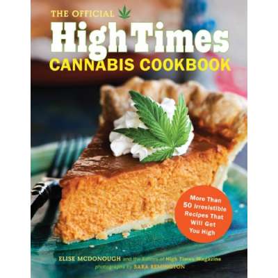 Cooking with Cannabis :The Official High Times Cannabis Cookbook: More Than 50 Irresistible Recipes That Will Get You High
