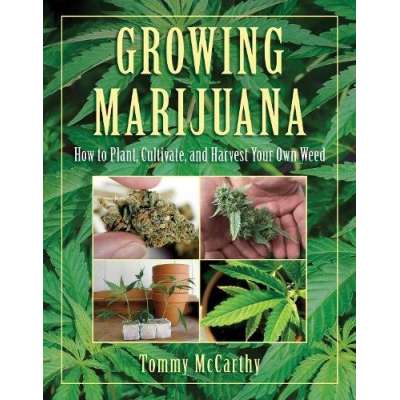 Growing Marijuana: How to Plant, Cultivate, and Harvest Your Own Weed