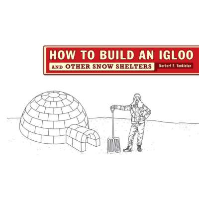 Survival Guides :How to Build an Igloo: And Other Snow Shelters