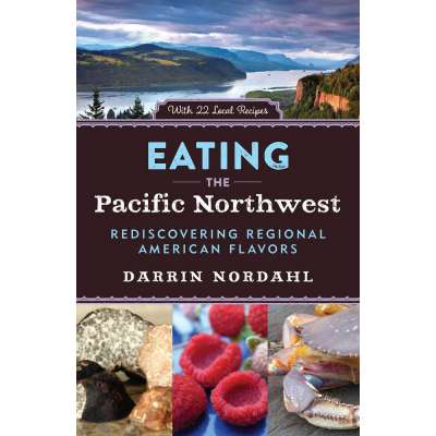 Eating the Pacific Northwest: Rediscovering Regional American Flavors