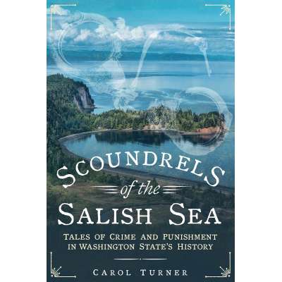 Scoundrels of the Salish Sea: Tales of Crime and Punishment in Washington State's History