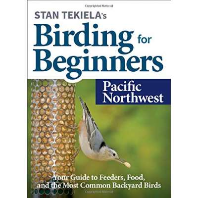 Birding :Stan Tekiela’s Birding for Beginners: Pacific Northwest: Your Guide to Feeders, Food, and the Most Common Backyard Birds