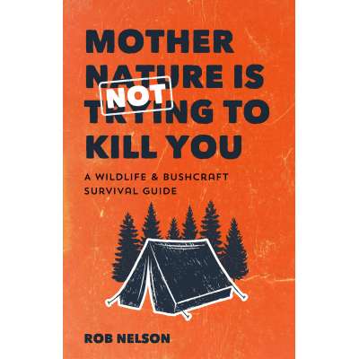 Outdoors, Camping & Travel :Mother Nature is Not Trying to Kill You: A Wildlife & Bushcraft Survival Guide