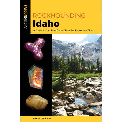 Rockhounding Idaho: A Guide To 99 Of The State's Best Rockhounding Sites 2ND EDITION