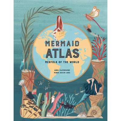 Mermaids :The Mermaid Atlas: Merfolk of the World