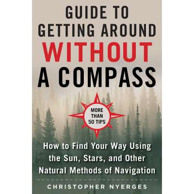 The Ultimate Guide to Navigating without a Compass: How to Find Your Way Using the Sun, Stars, and Other Natural Methods