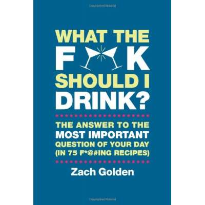 What the F*@# Should I Drink?: The Answers to Life's Most Important Question of Your Day (in 75 F*@#ing Recipes)