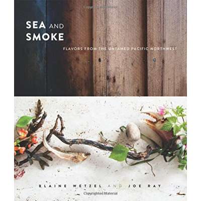 Regional Cooking :Sea and Smoke: Flavors from the Untamed Pacific Northwest