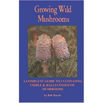 Growing Wild Mushrooms: A Complete Guide to Cultivating Edible and Hallucinogenic Mushrooms 2nd Edition